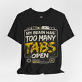 My Brain Has Too Many Tabs Open T-Shirt — Funny Tech/Work From Home Tee